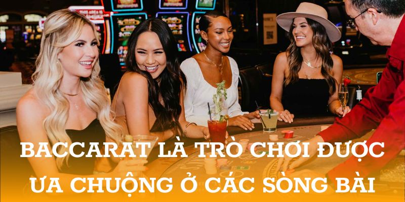 Baccarat là trò chơi được ưa chuộng ở các sòng bài